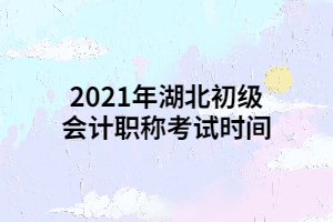 2021年湖北初級會計(jì)職稱考試時(shí)間