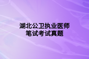 湖北公衛(wèi)執(zhí)業(yè)醫(yī)師筆試考試真題