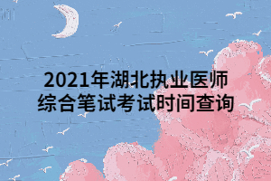 2021年湖北執(zhí)業(yè)醫(yī)師綜合筆試考試時(shí)間查詢