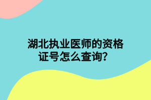 湖北執(zhí)業(yè)醫(yī)師的資格證號(hào)怎么查詢(xún)？