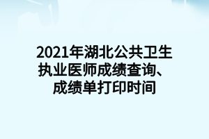 2021年湖北公共衛(wèi)生執(zhí)業(yè)醫(yī)師成績查詢、成績單打印時(shí)間