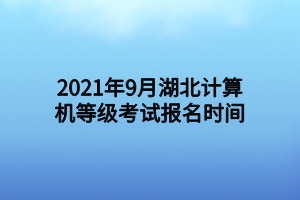 2021年9月湖北計(jì)算機(jī)等級考試報(bào)名時(shí)間