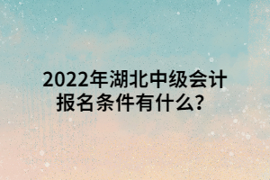 2022年湖北中級會計報名條件有什么？