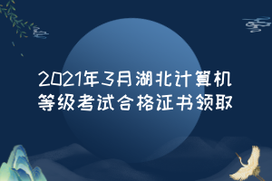 2021年3月湖北計(jì)算機(jī)等級考試合格證書領(lǐng)取