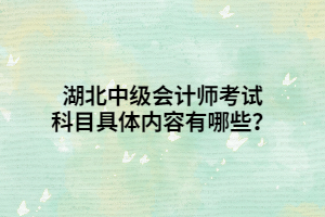 湖北中級會計師考試科目具體內(nèi)容有哪些？