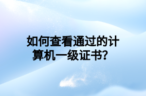 如何查看通過(guò)的計(jì)算機(jī)一級(jí)證書(shū)？