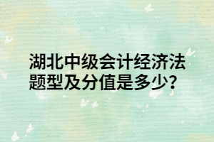 湖北中級會計經(jīng)濟(jì)法題型及分值是多少？