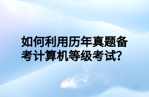 如何利用歷年真題備考計算機(jī)等級考試？