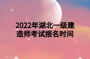 2022年湖北一級(jí)建造師考試報(bào)名時(shí)間