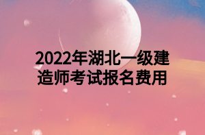 2022年湖北一級建造師考試報名費(fèi)用