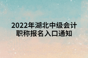 2022年湖北中級會計職稱報名入口通知