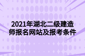 2021年湖北二級(jí)建造師報(bào)名網(wǎng)站及報(bào)考條件