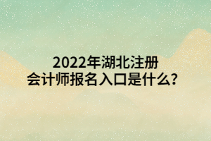 2022年湖北注冊會計(jì)師報(bào)名入口是什么？