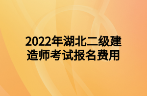 2022年湖北二級建造師考試報名費用