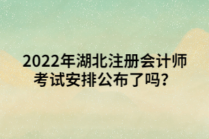 2022年湖北注冊會計師考試安排公布了嗎？