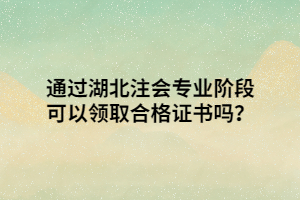 通過湖北注會專業(yè)階段可以領(lǐng)取合格證書嗎？