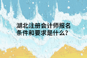 湖北注冊(cè)會(huì)計(jì)師報(bào)名條件和要求是什么？