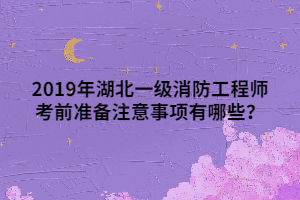 2019年湖北一級消防工程師考前準備注意事項有哪些？