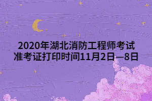 2020年湖北消防工程師考試準(zhǔn)考證打印時(shí)間11月2日—8日