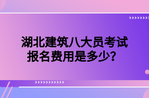 湖北建筑八大員考試報名費用是多少？