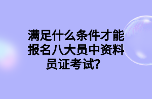 滿足什么條件才能報(bào)名八大員中資料員證考試？