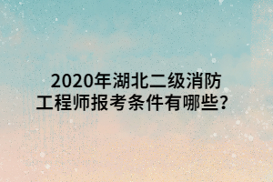 2020年湖北二級消防工程師報(bào)考條件有哪些？