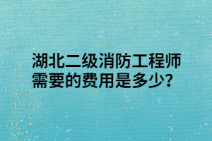 湖北二級消防工程師需要的費用是多少？