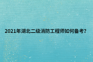 2021年湖北二級消防工程師如何備考？