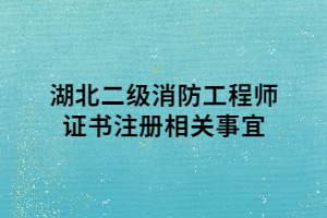 湖北二級消防工程師證書注冊相關(guān)事宜