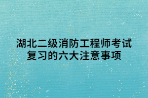 湖北二級消防工程師考試復(fù)習的六大注意事項