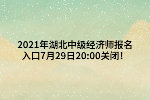 2021年湖北中級經(jīng)濟師報名入口7月29日20_00關(guān)閉！ (1)