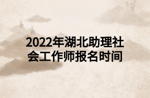 2022年湖北助理社會工作師報名時間