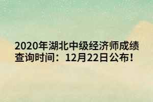 2020年湖北中級經(jīng)濟(jì)師成績查詢時間：12月22日公布！