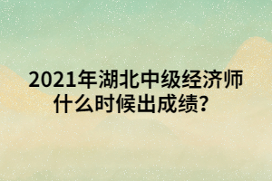 2021年湖北中級經(jīng)濟(jì)師什么時候出成績？