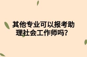 其他專業(yè)可以報考助理社會工作師嗎？