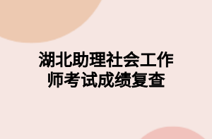 湖北助理社會工作師考試成績復查