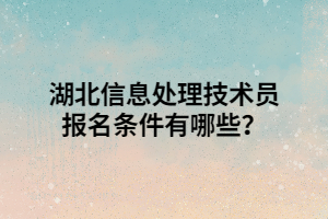 湖北信息處理技術(shù)員報(bào)名條件有哪些？