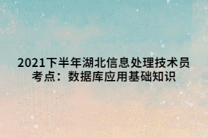 2021下半年湖北信息處理技術(shù)員考點(diǎn)：數(shù)據(jù)庫(kù)應(yīng)用基礎(chǔ)知識(shí)