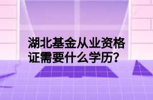 湖北基金從業(yè)資格證需要什么學(xué)歷？