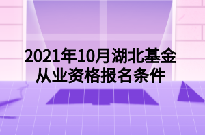 2021年10月湖北基金從業(yè)資格報(bào)名條件