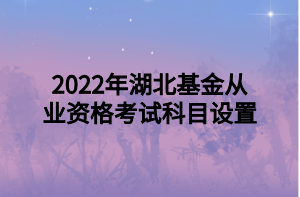 2022年湖北基金從業(yè)資格考試科目設置