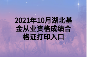 2021年10月湖北基金從業(yè)資格成績(jī)合格證打印入口