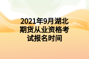 2021年9月湖北期貨從業(yè)資格考試報(bào)名時(shí)間