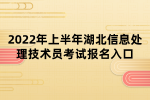 2022年上半年湖北信息處理技術員考試報名入口