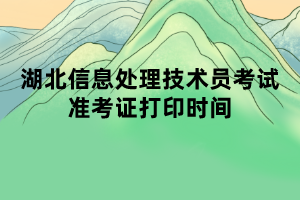 湖北信息處理技術(shù)員考試準(zhǔn)考證打印時(shí)間