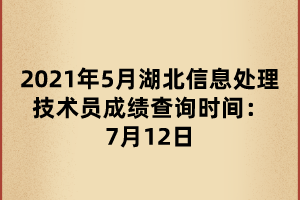 2021年5月湖北信息處理技術員成績查詢時間：7月12日