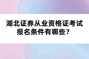 湖北證券從業(yè)資格證考試報名條件有哪些？