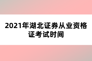 2021年湖北證券從業(yè)資格證考試時間