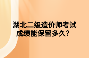 湖北二級造價師考試成績能保留多久？