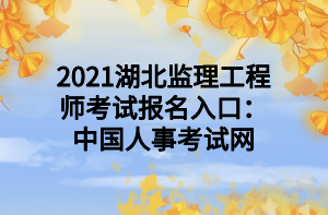 2021湖北監(jiān)理工程師考試報名入口：中國人事考試網(wǎng)